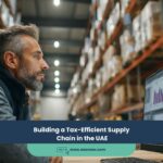 Building a Tax-Efficient Supply Chain in the UAE