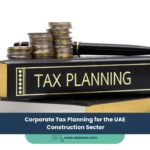 Corporate Tax Planning for the UAE Construction Sector